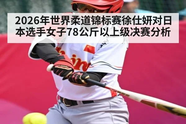 2026年世界柔道锦标赛徐仕妍对日本选手女子78公斤以上级决赛分析